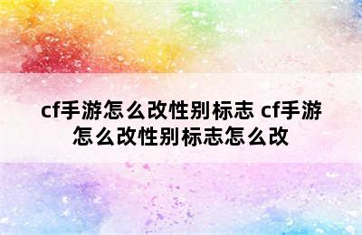 cf手游怎么改性别标志 cf手游怎么改性别标志怎么改